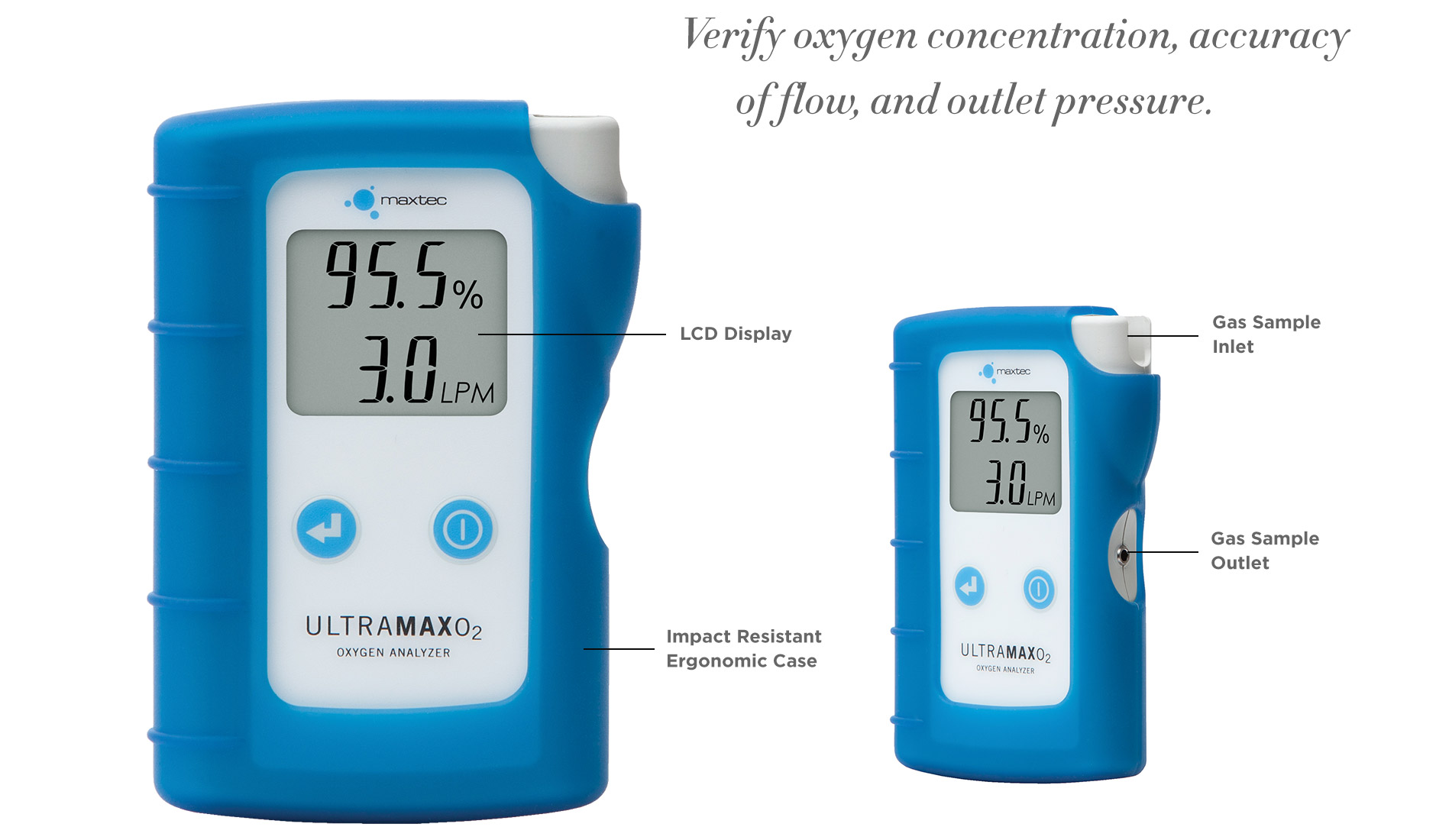 RES7000 Maxtec UltraMaxO2 Oxygen Analyzer. Verify oxygen concentration, accuracy of flow, and outlet pressure. LCD Display. Impact Resistant Ergonomic Case. Gas Sample Inlet. Gas Sample Outlet.